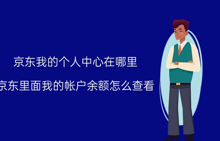 京东我的个人中心在哪里 京东里面我的帐户余额怎么查看？